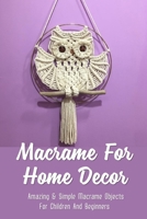 Macrame For Home Decor: Amazing & Simple Macrame Objects For Children And Beginners: How To Do Macrame B09CGBM93N Book Cover