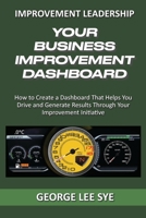 Your Business Improvement Dashboard: How to Create a Dashboard That Helps You Drive and Generate Results Through Your Improvement Initiative 0648968324 Book Cover