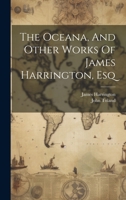 The Oceana, And Other Works Of James Harrington, Esq 1022255088 Book Cover