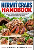 THE HERMIT CRABS HANDBOOK: Everything You Need to Know About Crabitat Setup, Nutrition, Shells, Molting, Health, Enrichment, and Successful Hermit Crab Keeping B0HMWVYC2B Book Cover