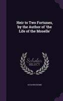 Heir to Two Fortunes, by the Author of 'the Life of the Moselle'. 1240884052 Book Cover