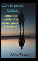 Guérir les pensées toxiques :: Cultiver la positivité et abandonner la toxicité B0CG7YZG2Z Book Cover
