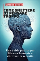 Come smettere di pensare troppo: Una guida pratica per liberare la mente e ritrovare la pace mentale (Italian Edition) B0DV8WWKG4 Book Cover