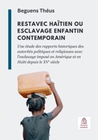 Restavec Haïtien Ou Esclavage Enfantin Contemporain : Une étude des Rapports Historiques des Autorités Politiques et Religieuses Avec l'esclavage Imposé en Amérique et en Haïti Depuis le XVe Siècle 1964862108 Book Cover