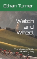 Watch and Wheel: The Viewer’s Guide to Road Cycling B0CKTBQZ7C Book Cover