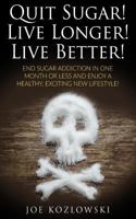 Quit Sugar! Live Longer! Live Better!: End Sugar In One Month Or Less And Enjoy A Healthy, Exciting New Life Style! 1976216745 Book Cover