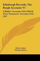Edinburgh Records, the Burgh Accounts, Vol. 1: I. Bailies' Accounts, 1544-1566; II. Town Treasurers' Accounts, 1552-1567 (Classic Reprint) 1345704879 Book Cover