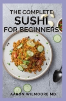 The Complete Sushi for Beginners: The Beginner's Guide and Recipes on Sushi B08WJZC6DW Book Cover