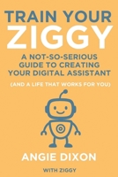 Train Your Ziggy: A Not-So-Serious Guide to Creating Your Digital Assistant (And a Life that Works for You) B0FBMC17N3 Book Cover