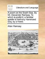 A Poem on the South-Sea, to which is prefix'd, a familiar epistle to Anthony Hammond Esq., by a friend 1170042430 Book Cover