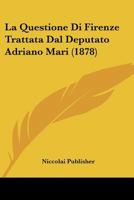 La Questione Di Firenze Trattata Dal Deputato Adriano Mari (1878) 1160138044 Book Cover