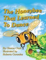 The Honeybee That Learned to Dance: A Children's Nature Picture Book, a Fun Honeybee Story That Kids Will Love; 0993800394 Book Cover