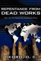 Repentance from Dead Works: Vol I. of the Foundation of Biblical Faith 0595504744 Book Cover