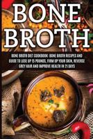 Bone Broth: Bone Broth Diet Cookbook: Bone Broth Recipes and Guide to Lose Up 15 Pounds, Firm up Your Skin, Reverse Grey Hair and Improve Health in 21 ... Broth, Bone Broth Diet, Bone Broth Recipes) 1530947979 Book Cover