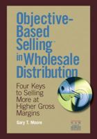 Objective-Based Selling in Wholesale Distribution: Four Keys to Selling More at Higher Gross Margins 1934014117 Book Cover