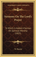 Sermons on the Lord's Prayer: To Which Is Added, a Sermon on Spiritual Worship 0548900671 Book Cover