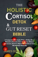 The Holistic Cortisol Detox and Gut Reset Bible: A Comprehensive Guide With a 30-Day Reset Manual to Reverse Chronic Stress, Balance Hormones, Restore Digestion and Boost Your Metabolism Naturally B0FG8JH5HD Book Cover