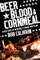 Beer, Blood & Cornmeal: Seven Years of Strange Wrestling 1550228277 Book Cover
