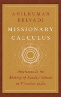 Missionary Calculus: Americans in the Making of Sunday Schools in Victorian India 0190052422 Book Cover