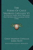 The Poems Of Caius Valerius Catullus V1: In English Verse, With The Latin Text Revised And Classical Notes 1165917572 Book Cover