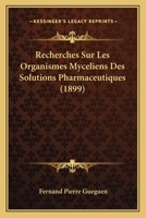 Recherches Sur Les Organismes Myceliens Des Solutions Pharmaceutiques (1899) 1160242879 Book Cover