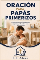 Oración Para Papás Primerizos: Construyendo un Fundamento Espiritual y Operativo para la Paternidad B0H94ZPGGN Book Cover