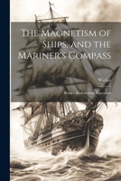 The Magnetism of Ships, and the Mariner's Compass; Being a Rudimentary Exposition 1021998850 Book Cover