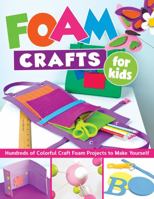 Foam Crafts for Kids: Over 100 Colorful Craft Foam Projects to Make with Your Kids 1497204011 Book Cover