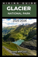 GLACIER NATIONAL PARK HIKING GUIDE 2025 – 2026 (THE HIKER’S ATLAS SERIES: Explore Every Trail. Conquer Every Mile.) B0FKBPWYG5 Book Cover