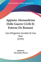 Appiano Alessandrino Delle Guerre Civili Et Esterne De Romani: Con Diligentia Corretto Et Con Nuo (1545) B0074JLQUI Book Cover