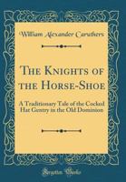 The Knights of the Golden Horse-Shoe, a Traditionary Tale of the Cocked Hat Gentry in the Old Dominion 0265783054 Book Cover