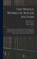 The Whole Works of Roger Ascham: A Report and Discourse of the Affaires and State of Germany and the Emperour Charles His Court ... the Scholemaster. 1017593221 Book Cover