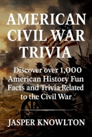 American Civil War Trivia: Discover Over 1,000 American History Fun Facts and Trivia Related to the Civil War B0FT8LPQ3F Book Cover