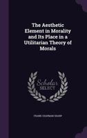 The Aesthetic Element In Morality And Its Place In A Utilitarian Theory Of Morals 1165765209 Book Cover