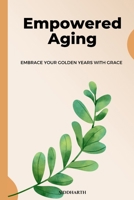 Empowered Aging: Embrace Your Golden Years with Grace: Discover the Keys to Vibrant Health, Meaningful Connections, and Lasting Fulfilment B0F75SJ6SD Book Cover