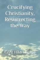 Crucifying Christianity, Resurrecting the Way B0GRRDTRTL Book Cover