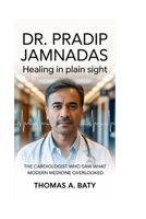 DR. PRADIP JAMNADAS: Healing in Plain Sight: The Cardiologist Who Saw What Modern Medicine Overlooked B0GMGTBWW4 Book Cover
