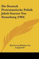 Die Deutsch Protestantische Politik Jakob Sturms Von Strassburg (1904) 1120408784 Book Cover