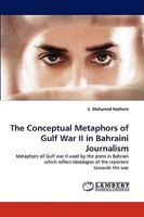 The Conceptual Metaphors of Gulf War II in Bahraini Journalism: Metaphors of Gulf war II used by the press in Bahrain which reflect ideologies of the reporters towards the war 3838372905 Book Cover