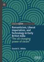 Romanticism, Liberal Imperialism, and Technology in Early British India: "The All-Changing Power of Steam" 303160704X Book Cover