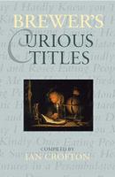 Brewer's Curious Titles: The Fascinating Stories Behind More Than 1500 Famous Titles 0304361305 Book Cover