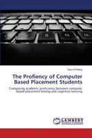 The Profiency of Computer Based Placement Students: Comparing academic proficiency between computer based placement testing and cognitive learning 3659117722 Book Cover