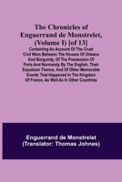 The Chronicles of Enguerrand de Monstrelet, (Volume I) [of 13]; Containing an account of the cruel civil wars between the houses of Orleans and ... expulsion thence, and of other memorable eve 9355348959 Book Cover