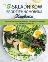Sródziemnomorska kuchnia z 5 skladników: Szybkie i latwe przepisy diety sródziemnomorskiej na zdrowe gotowanie (Polish Edition) B0FQ28QDCW Book Cover