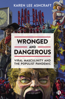 Wronged and Dangerous: Viral Masculinity and the Populist Pandemic 1529221404 Book Cover