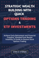 Strategic Wealth Building with Quick Options Trading and Etf Investments: Achieve Early Retirement and Financial Freedom, Shielded from Market Volatil B0CQH53PR6 Book Cover
