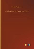 Civilisation, Its Cause and Cure 1512318310 Book Cover