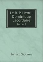 Le R. P. H.-D. Lacordaire de L'Ordre Des Fr Res PR Cheurs: Sa Vie Intime Et Religieuse, Volume 2 128698260X Book Cover