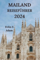 MAILAND REISEFÜHRER 2024: Erkunden Sie Die Modehauptstadt Italiens Mit Details Zu Restaurants, Hotels, Sehenswürdigkeiten, Versteckten Juwelen Und Vielem Mehr (Deutsche Ausgabe) (German Edition) B0CQVRW1MT Book Cover