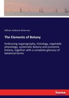 The Elements Of Botany Embracing Organography, Histology, Vegetable Physiology, Systematic Botany And Economic Botany ... Together With A Complete Glossary Of Botanical Terms 9353958571 Book Cover